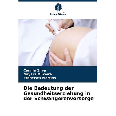 Die Bedeutung der Gesundheitserziehung in der Schwangerenvorsorge, Taschenbuch von Camila Silva,Nayara Oliveira,Francisca Martins, Verlag Unser