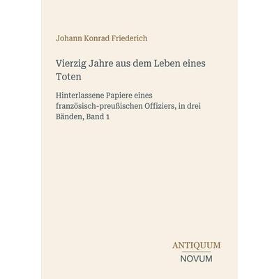Vierzig Jahre aus dem Leben eines Toten, Taschenbuch von Johann Konrad Friederich, Antiquum Novum Verlag, 978-3-387-45077-4