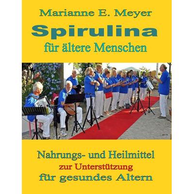 Spirulina für ältere Menschen, Taschenbuch von Marianne E. Meyer, BoD – Books on Demand, 978-3-7386-2662-9