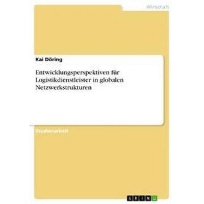 Entwicklungsperspektiven für Logistikdienstleister in globalen Netzwerkstrukturen, Taschenbuch von Kai Döring, GRIN, 978-3-640-86297-9