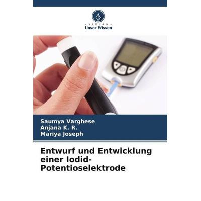 Entwurf und Entwicklung einer Iodid-Potentioselektrode, Taschenbuch von Saumya Varghese,Anjana K. R.,Mariya Joseph, Verlag Unser Wissen,