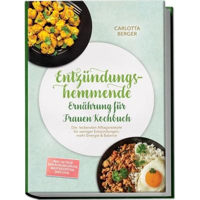 Entzündungshemmende Ernährung für Frauen Kochbuch: Die leckersten Alltagsrezepte für weniger Entzündungen, mehr Energie & Balance – inkl.