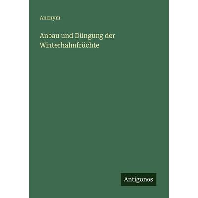 Anbau und Düngung der Winterhalmfrüchte, Taschenbuch von Anonym, Antigonos Verlag, 978-3-563-16090-9