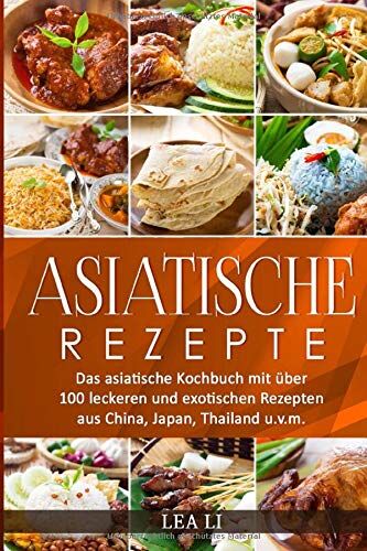 Lea Li - Asiatische Rezepte: Das asiatische Kochbuch mit über 100 leckeren und exotischen Rezepten aus China, Japan, Thailand u.v.m.(Sushi,Dim Sum,Jiaozi,Gyōza,Curry,Tandoori,Naan-Brot,Frühlingsrolle,Teriyaki) - Preis vom 13.10.2026 11:25:28 h