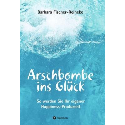 Arschbombe ins Glück, Gebundene Ausgabe von Barbara Fischer-Reineke, Tredition, 978-3-7439-4163-2