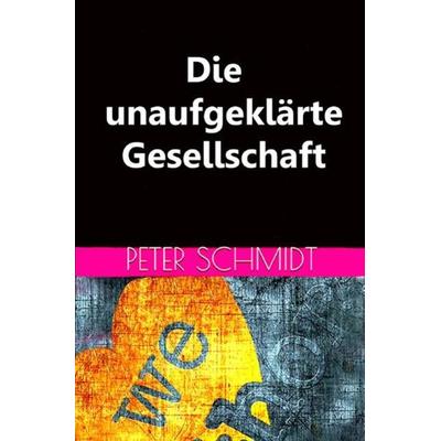 Die unaufgeklärte Gesellschaft, Taschenbuch von Peter Schmidt, Epubli, 978-3-7531-4269-2