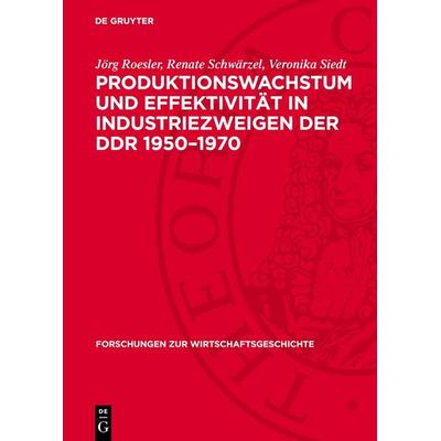 Produktionswachstum und Effektivität in Industriezweigen der DDR 1950–1970, Gebundene Ausgabe von Jörg Roesler,Renate Schwärzel,Veronika Siedt, De