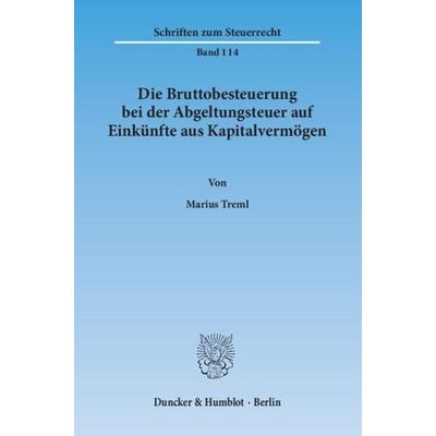 Die Bruttobesteuerung bei der Abgeltungsteuer auf Einkünfte aus Kapitalvermögen., Taschenbuch von Marius Treml, Duncker & Humblot, 978-3-428-14318-4