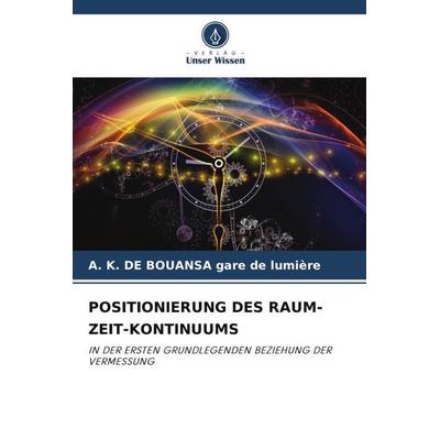 POSITIONIERUNG DES RAUM-ZEIT-KONTINUUMS, Taschenbuch von A. K. DE BOUANSA gare de lumière, Verlag Unser Wissen, 978-620-5-20321-7