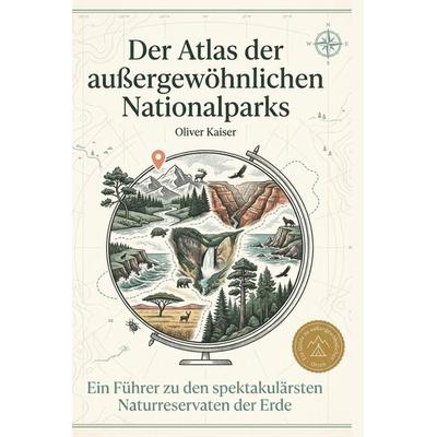 Der Atlas der außergewöhnlichen Nationalparks, Gebundene Ausgabe von Oliver Kaiser, BoD - Books on Demand, 978-3-695-38286-6