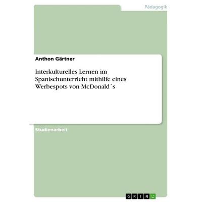 Interkulturelles Lernen im Spanischunterricht mithilfe eines Werbespots von McDonald´s, Taschenbuch von Anthon Gärtner, GRIN, 978-3-668-57279-9