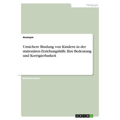 Unsichere Bindung von Kindern in der stationären Erziehungshilfe. Ihre Bedeutung und Korrigierbarkeit, Taschenbuch von Anonymous, GRIN,