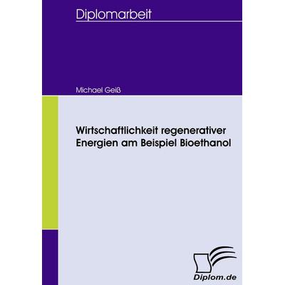 Wirtschaftlichkeit regenerativer Energien am Beispiel Bioethanol, Taschenbuch von Michael Geiss, Diplomica Verlag GmbH, 978-3-8366-5788-4