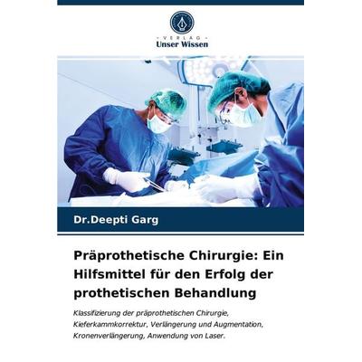 Präprothetische Chirurgie: Ein Hilfsmittel für den Erfolg der prothetischen Behandlung, Taschenbuch von Deepti Garg, Verlag Unser Wissen,