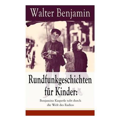 Rundfunkgeschichten Für Kinder: Benjamins Kasperle Tobt Durch Die Welt Des Radios, Taschenbuch von Walter Benjamin, E-artnow, 978-80-268-5595-8