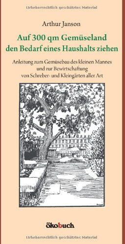 Arthur Janson - Auf 300 qm Gemüseland den Bedarf eines Haushalts ziehen: Anleitung zum Gemüsebau des kleinen Mannes und zur Bewirtschaftung von Schreber- und Kleingärten aller Art - Preis vom 14.10.2026 23:07:16 h