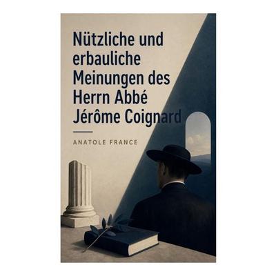 Nützliche und erbauliche Meinungen des Herrn Abbé Jérôme Coignard, Taschenbuch von Anatole France, E-artnow, 978-80-273-6355-1