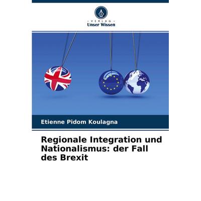 Regionale Integration und Nationalismus: der Fall des Brexit, Taschenbuch von Etienne Pidom Koulagna, Verlag Unser Wissen, 978-620-4-06294-5