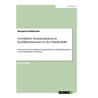 Gewaltfreie Kommunikation in Konfliktsituationen in der Familienhilfe, Taschenbuch von Margarita Hildebrandt, GRIN, 978-3-668-94426-8