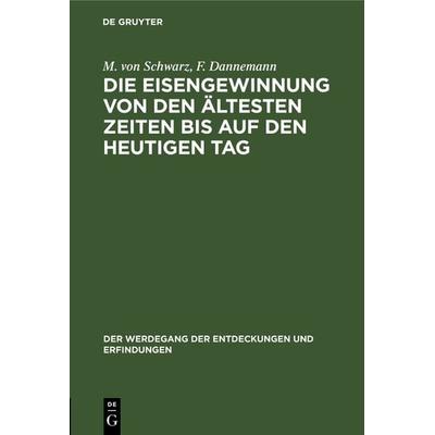 Die Eisengewinnung von den ältesten Zeiten bis auf den heutigen Tag, Gebundene Ausgabe von M. Schwarz,F. Dannemann, De Gruyter Oldenbourg,