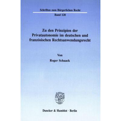 Zu den Prinzipien der Privatautonomie im deutschen und französischen Rechtsanwendungsrecht., Taschenbuch von Roger Schaack, Duncker & Humblot,