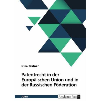 Patentrecht in der Europäischen Union und in der Russischen Föderation, Taschenbuch von Irina Teufner, GRIN, 978-3-389-13743-7