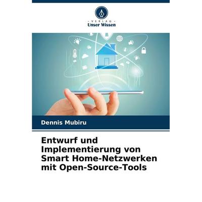 Entwurf und Implementierung von Smart Home-Netzwerken mit Open-Source-Tools, Taschenbuch von Dennis Mubiru, Verlag Unser Wissen, 978-620-8-48412-5