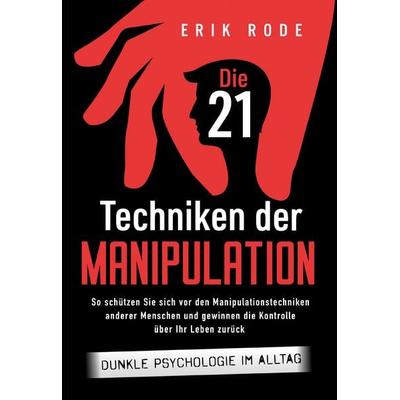 Die 21 Techniken der Manipulation – Dunkle Psychologie im Alltag: So schützen Sie sich vor den Manipulationstechniken anderer Menschen und gewinnen