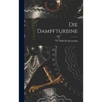 Die Dampfturbine, Gebundene Ausgabe von Wilh H. Eyermann, Legare Street Press, 978-1-01-902102-6