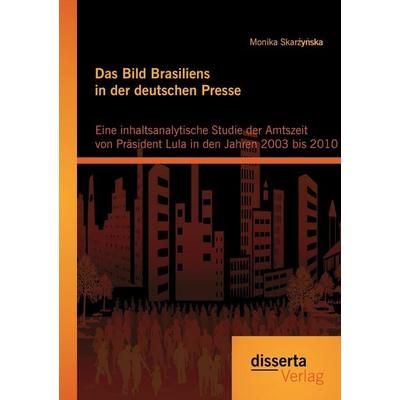 Das Bild Brasiliens in der deutschen Presse: Eine inhaltsanalytische Studie der Amtszeit von Präsident Lula in den Jahren 2003 bis 2010, Taschenbuch