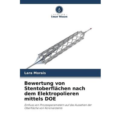 Bewertung von Stentoberflächen nach dem Elektropolieren mittels DOE, Taschenbuch von Lara Morais, Verlag Unser Wissen, 978-620-8-11241-7