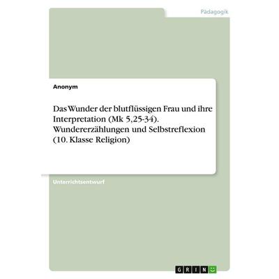 Das Wunder der blutflüssigen Frau und ihre Interpretation (Mk 5,25-34). Wundererzählungen und Selbstreflexion (10. Klasse Religion), Taschenbuch von