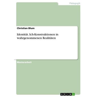 Identität. Ich-Konstruktionen in wahrgenommenen Realitäten, Taschenbuch von Christian Blum, GRIN, 978-3-668-41197-5