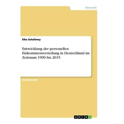 Entwicklung der personellen Einkommensverteilung in Deutschland im Zeitraum 1990 bis 2015, Taschenbuch von Elke Schallmey, GRIN, 978-3-668-87082-6
