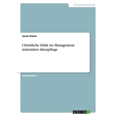 Christliche Ethik im Management stationärer Altenpflege, Taschenbuch von Jonas Daum, GRIN, 978-3-638-67779-0