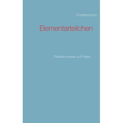 Elementarteilchen, Taschenbuch von Christina Kunz, BoD – Books on Demand, 978-3-7504-0119-8