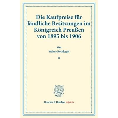 Die Kaufpreise für ländliche Besitzungen im Königreich Preußen von 1895 bis 1906., Taschenbuch von Walter Rothkegel, Duncker & Humblot,