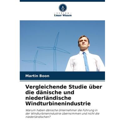Vergleichende Studie über die dänische und niederländische Windturbinenindustrie, Taschenbuch von Martin Boon, Verlag Unser Wissen, 978-620-7-28238-8