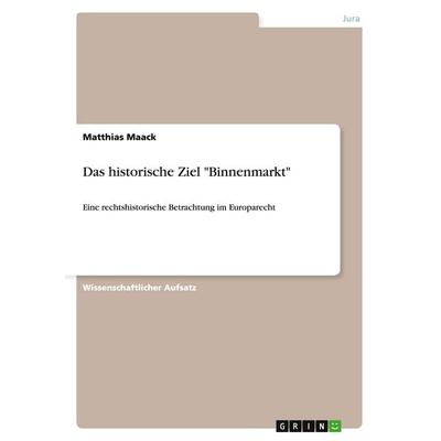 Das historische Ziel 'Binnenmarkt'; Taschenbuch von Matthias Maack, GRIN, 978-3-640-48772-1