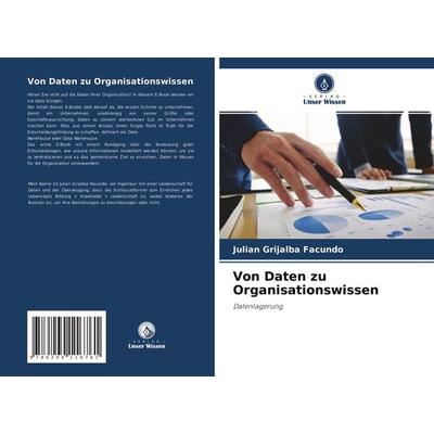 Von Daten zu Organisationswissen, Taschenbuch von Julian Grijalba Facundo, Verlag Unser Wissen, 978-620-4-11676-1