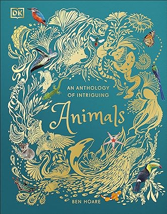 An Anthology of Intriguing Animals - DK Children's Anthologies by Ben Hoare - Hardback - Ages 7-9 - Animal Facts & Nature Encyclopedia for Kids