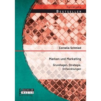 Marken und Marketing: Grundlagen, Strategie, Entwicklungen, Taschenbuch von Cornelia Schmied, Bachelor + Master Publishing, 978-3-95684-372-3
