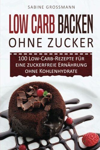 Sabine Grossmann - Low Carb Backen ohne Zucker: 100 Low-Carb-Rezepte für eine zuckerfreie Ernährung ohne Kohlenhydrate - Preis vom 11.10.2026 15:43:13 h