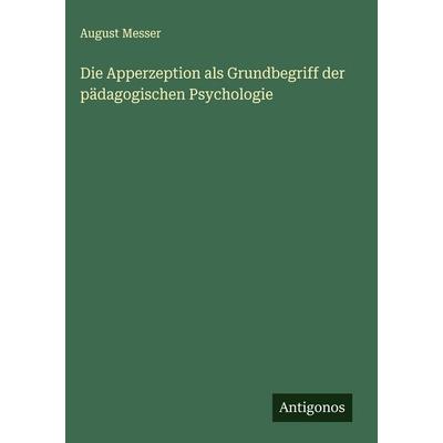 Die Apperzeption als Grundbegriff der pädagogischen Psychologie, Gebundene Ausgabe von August Messer, Antigonos Verlag, 978-3-563-42458-2