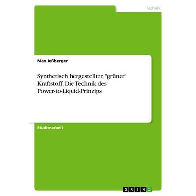 Synthetisch hergestellter, 'grüner' Kraftstoff. Die Technik des Power-to-Liquid-Prinzips, Taschenbuch von Max Jessberger, GRIN, 978-3-346-47340-0