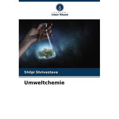 Umweltchemie, Taschenbuch von Shilpi Shrivastava, Verlag Unser Wissen, 978-620-6-56076-0