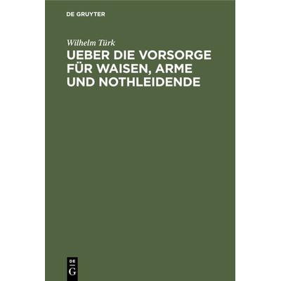 Ueber die Vorsorge für Waisen, Arme und Nothleidende, Gebundene Ausgabe von Wilhelm Türk, De Gruyter, 978-3-11-126949-8