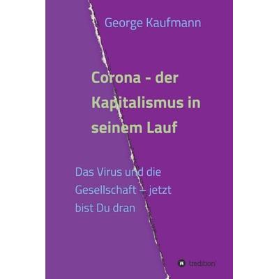 Corona - der Kapitalismus in seinem Lauf, Gebundene Ausgabe von George Kaufmann, Tredition, 978-3-347-24230-2