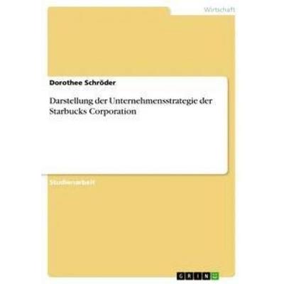 Darstellung der Unternehmensstrategie der Starbucks Corporation, Taschenbuch von Dorothee Schröder, GRIN, 978-3-668-33363-5