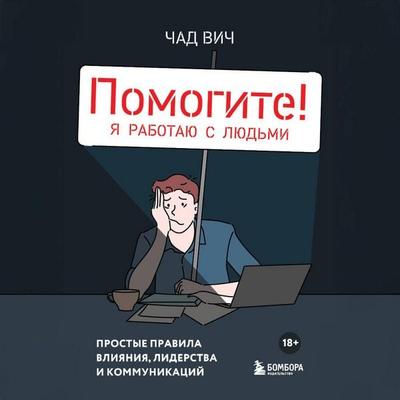 Pomogite! Ya rabotayu s lyudmi. Prostye pravila vliyaniya, liderstva i kommunikatsiy - Chad Wych, Audio, 9785042078552